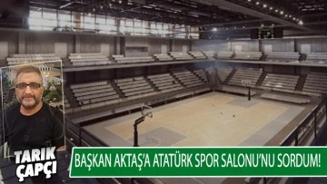 Başkan Aktaş'a Atatürk Spor Salonu'nu sordum!